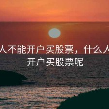 什么人不能开户买股票，什么人不能开户买股票呢