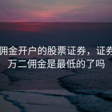 万二佣金开户的股票证券，证券开户万二佣金是最低的了吗