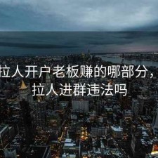 股票拉人开户老板赚的哪部分，股票拉人进群违法吗