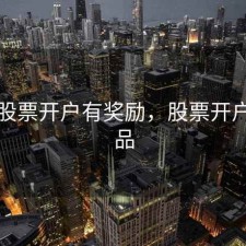 哪些股票开户有奖励，股票开户送礼品