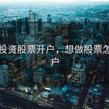 怎样投资股票开户，想做股票怎么开户