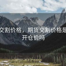 期货交割价格，期货交割价格是按照开仓价吗