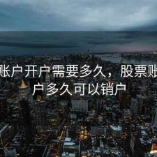 股票账户开户需要多久，股票账户开户多久可以销户