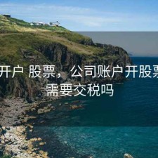 企业 开户 股票，公司账户开股票账户需要交税吗