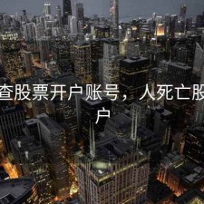 人死查股票开户账号，人死亡股票账户