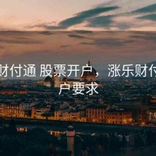 涨乐财付通 股票开户，涨乐财付通开户要求
