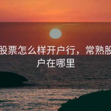 常熟股票怎么样开户行，常熟股票开户在哪里