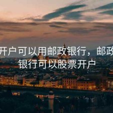 股票开户可以用邮政银行，邮政储蓄银行可以股票开户