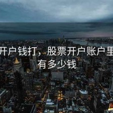股票开户钱打，股票开户账户里面要有多少钱