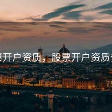 股票开户资质，股票开户资质查询