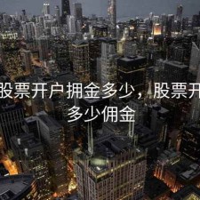 现在股票开户拥金多少，股票开户要多少佣金