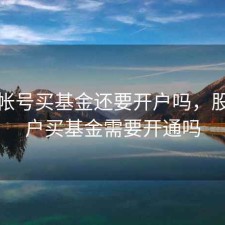 股票帐号买基金还要开户吗，股票账户买基金需要开通吗