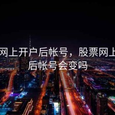 股票网上开户后帐号，股票网上开户后帐号会变吗