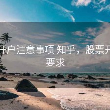 股票开户注意事项 知乎，股票开户的要求