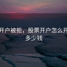 股票开户被拒，股票开户怎么开户要多少钱