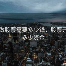 开户做股票需要多少钱，股票开户要多少资金