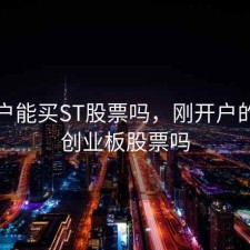 刚开户能买ST股票吗，刚开户的能买创业板股票吗