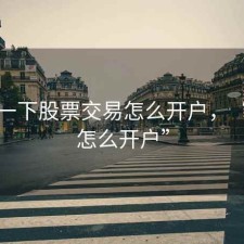 百度一下股票交易怎么开户，“股票怎么开户”