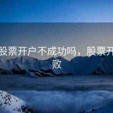 如果股票开户不成功吗，股票开户失败