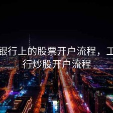 工商银行上的股票开户流程，工商银行炒股开户流程