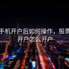 股票手机开户后如何操作，股票手机开户怎么开户
