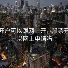 股票开户可以跟网上开，股票开户可以网上申请吗