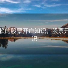 可信赖的股票开户知识，股票开户常识