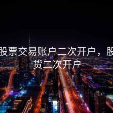 上海股票交易账户二次开户，股指期货二次开户