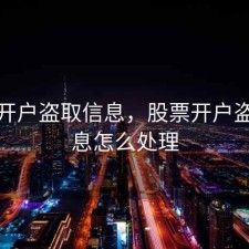 股票开户盗取信息，股票开户盗取信息怎么处理