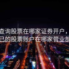 怎样查询股票在哪家证券开户，怎么查自己的股票账户在哪家营业部开的