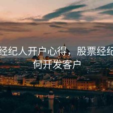 股票经纪人开户心得，股票经纪人如何开发客户