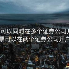股票可以同时在多个证券公司开户，股票可以在两个证券公司开户吗