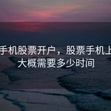厦门手机股票开户，股票手机上开户大概需要多少时间