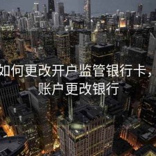 股票如何更改开户监管银行卡，股票账户更改银行