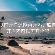 股票以前开户还能再开吗，股票已经开户还可以再开个吗