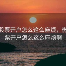 微信股票开户怎么这么麻烦，微信股票开户怎么这么麻烦啊