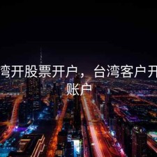 赴台湾开股票开户，台湾客户开证券账户