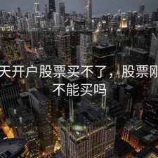 第一天开户股票买不了，股票刚开户不能买吗