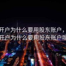 股票开户为什么要用股东账户，股票开户为什么要用股东账户呢