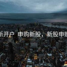 股票新开户  申购新股，新股申购开通