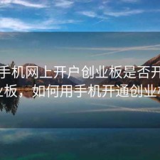 股票手机网上开户创业板是否开通创业板，如何用手机开通创业板