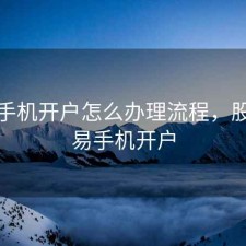 股票手机开户怎么办理流程，股票交易手机开户