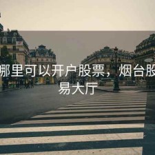 烟台哪里可以开户股票，烟台股票交易大厅