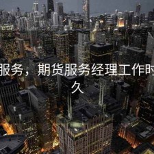 期货服务，期货服务经理工作时间多久