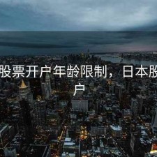 日本股票开户年龄限制，日本股市开户