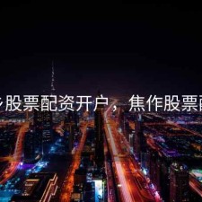 新乡股票配资开户，焦作股票配资