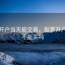 股票开户当天能交易，股票开户当天不能买吗