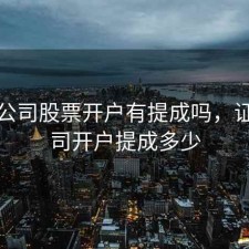 证券公司股票开户有提成吗，证券公司开户提成多少