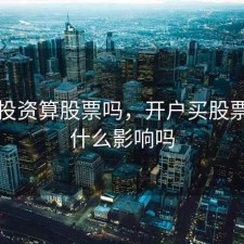 开户投资算股票吗，开户买股票会有什么影响吗