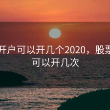 股票开户可以开几个2020，股票开户可以开几次